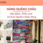 Hàng Quảng Châu: Đặc Điểm, Phân Loại & Kinh Nghiệm Nhập Hàng 6